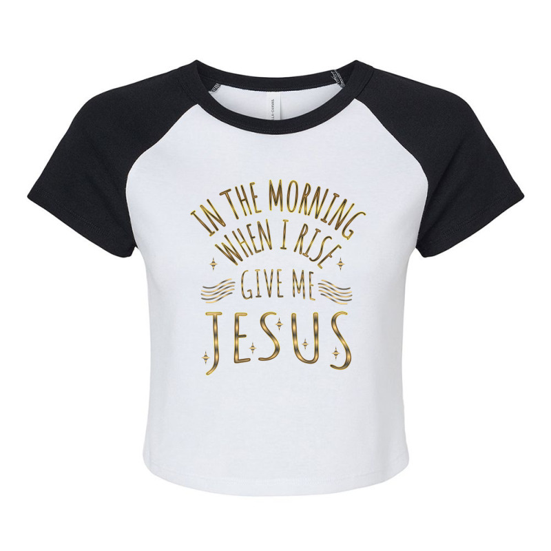 In The Morning When I Rise Give Me Jesus Funny Gifts Boys Girls Raglan Crop Top by Aria-Proctor | Artistshot