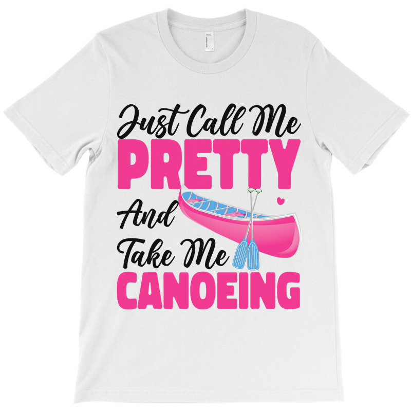 Canoe Canoeing Girl Just Call Me Pretty And Take M T-shirt | Artistshot