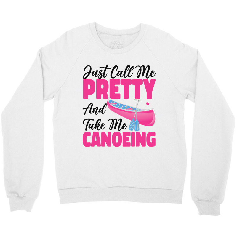 Canoe Canoeing Girl Just Call Me Pretty And Take M Crewneck Sweatshirt | Artistshot