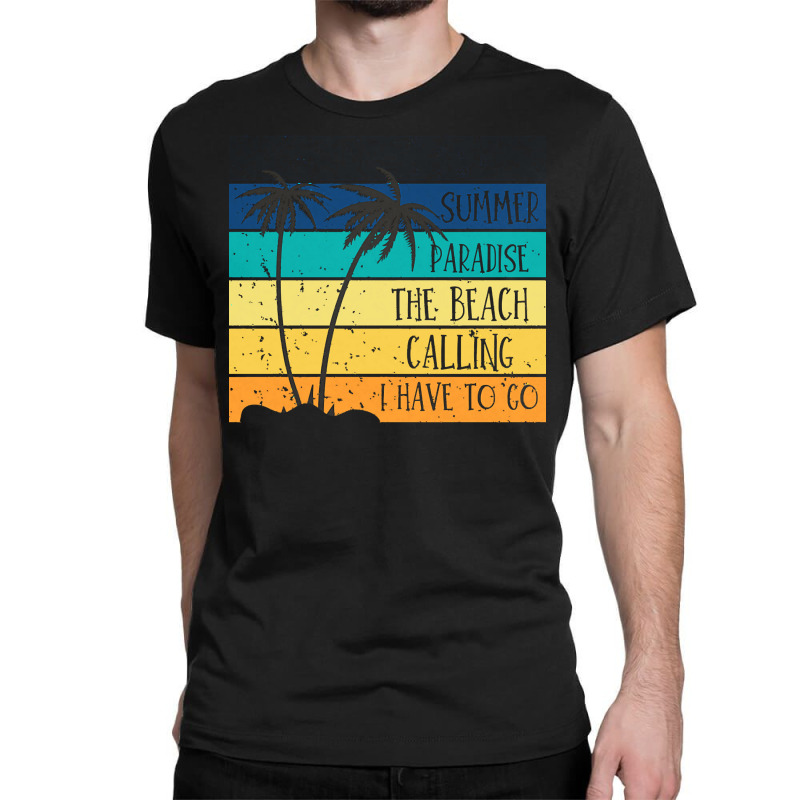 Beach Life T  Shirtsummer Paradise The Beach Calling I Have To Go Beac Classic T-shirt by shouthire | Artistshot