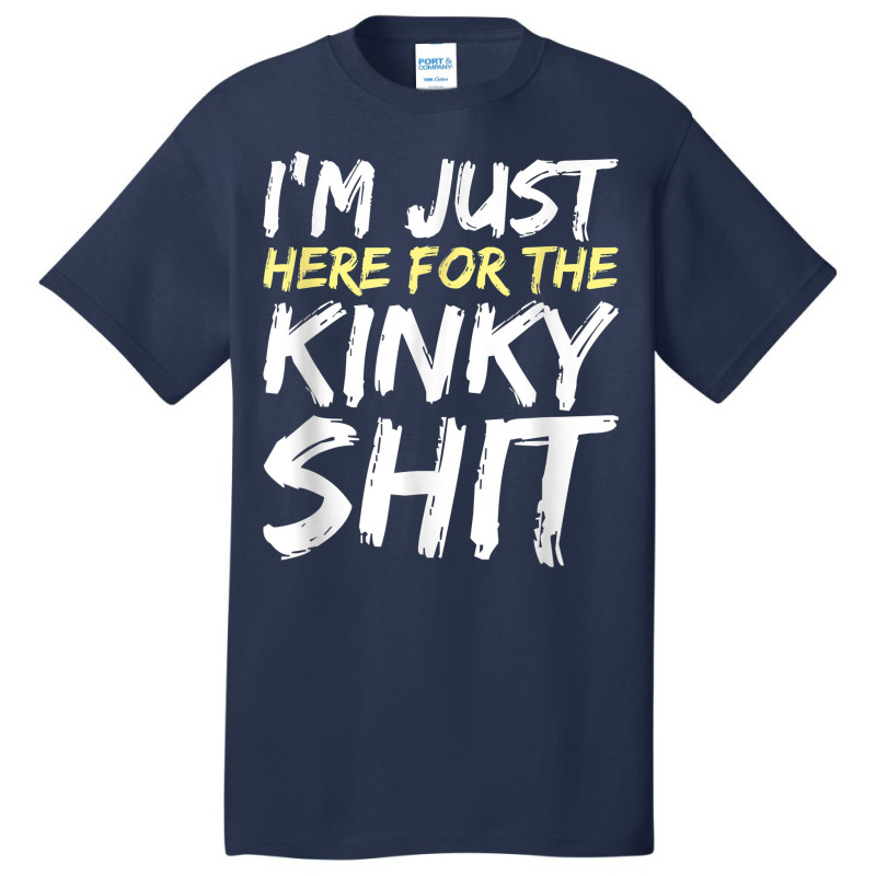 I'm Just Here For The Kinky Shit Bdsm Gang Bang Sexy Fetish T Shirt Basic T-shirt | Artistshot