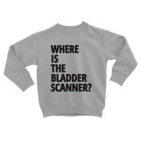 Where Is The Bladder Scanner - Nurse Toddler Sweatshirt | Artistshot