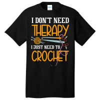 I Dont Need Therapy I Just Need To Crochet I Croch Basic T-shirt | Artistshot