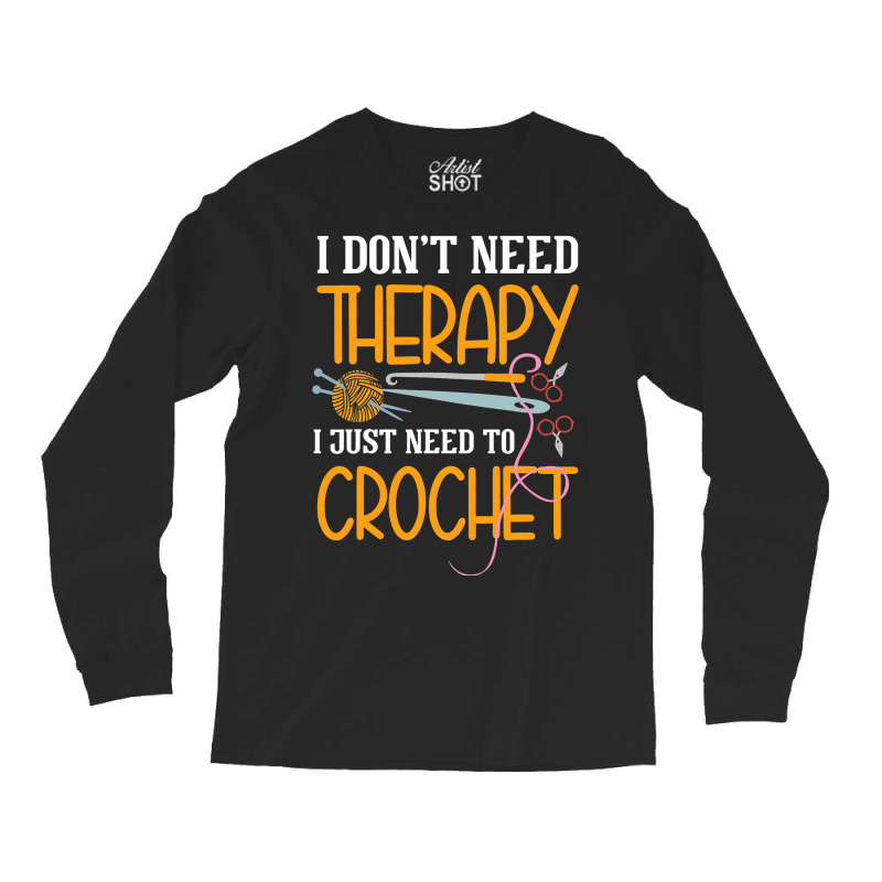 I Dont Need Therapy I Just Need To Crochet I Croch Long Sleeve Shirts | Artistshot