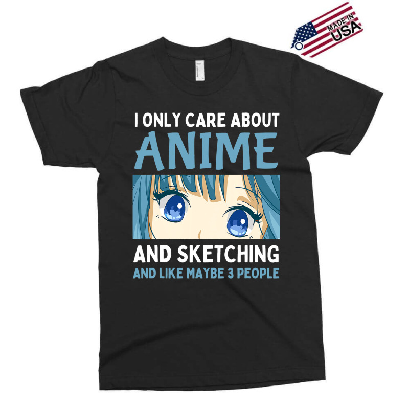 I Only Care About Anime And Sketching And Maybe 3  Exclusive T-shirt | Artistshot