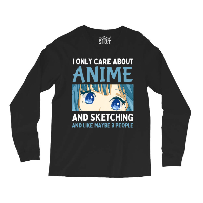 I Only Care About Anime And Sketching And Maybe 3  Long Sleeve Shirts | Artistshot