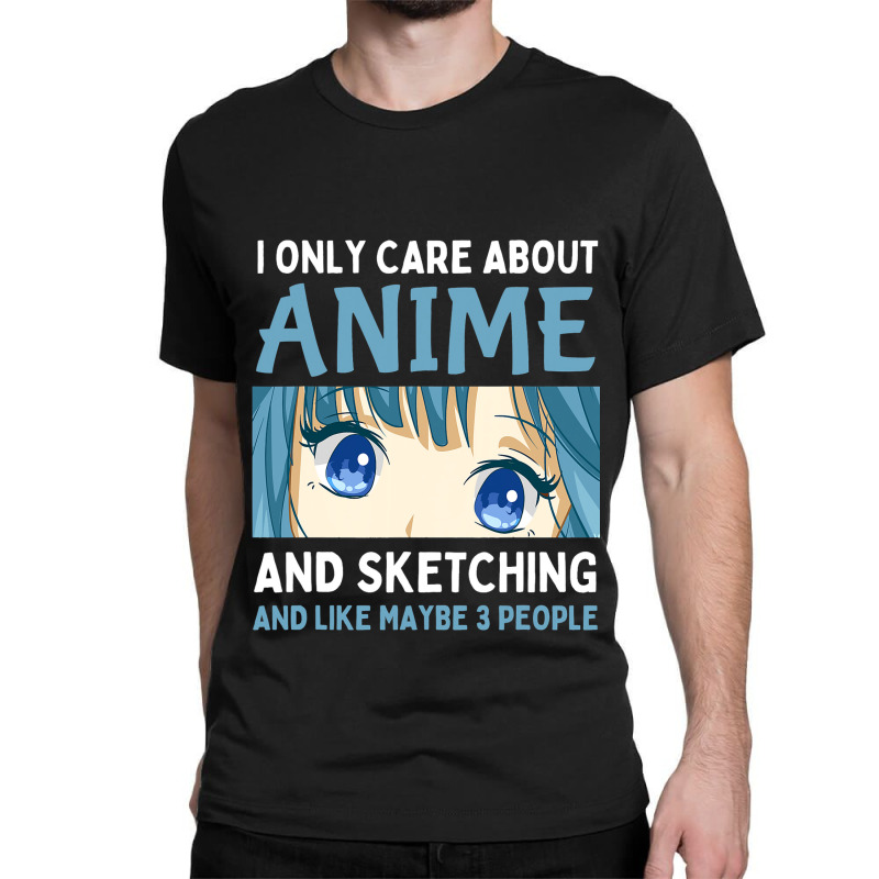 I Only Care About Anime And Sketching And Maybe 3  Classic T-shirt | Artistshot