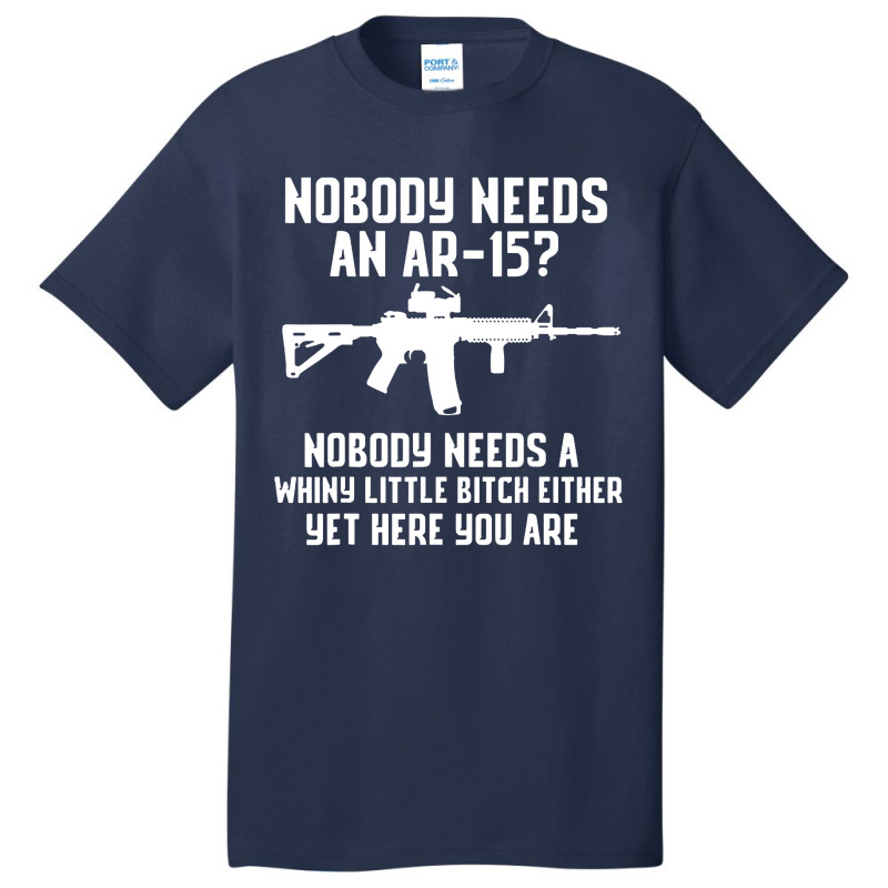 Nobody Needs An Ar 15 Basic T-shirt by GassPoll | Artistshot