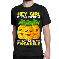 Hey Girl If You Were A Fruit Youd Be A Fineapple P Classic T-shirt | Artistshot