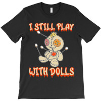 I Still Play With Dolls Creepy Voodoo Halloween T-shirt | Artistshot