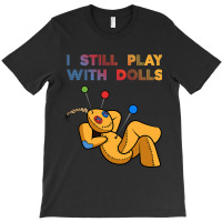 I Still Play With Dolls Funny Voodoo Doll 8 T-shirt | Artistshot