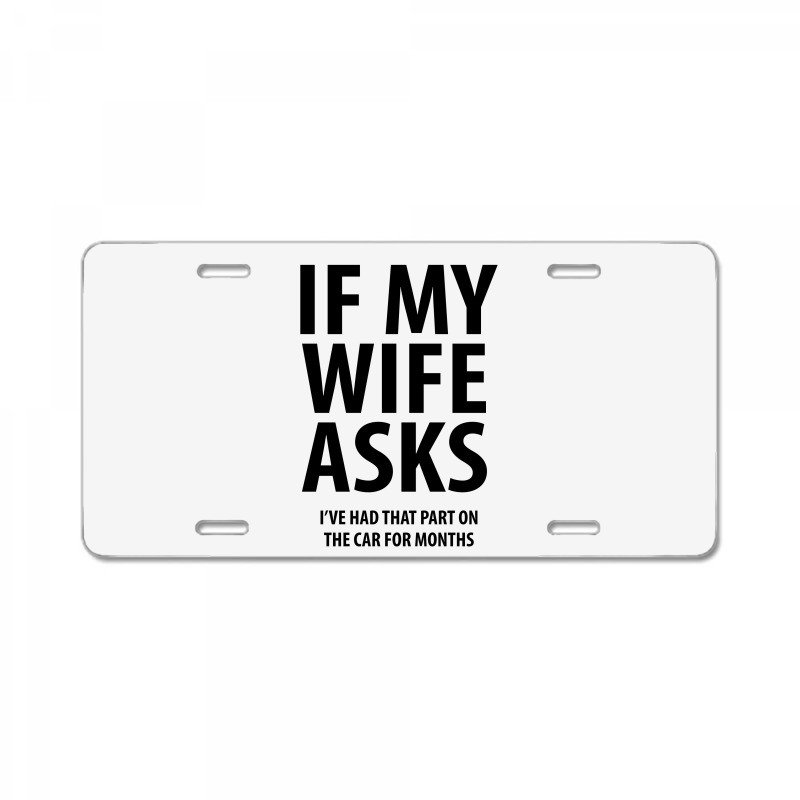 Custom If My Wife Asks | Funny Sayings License Plate By Rafaellopez -  Artistshot