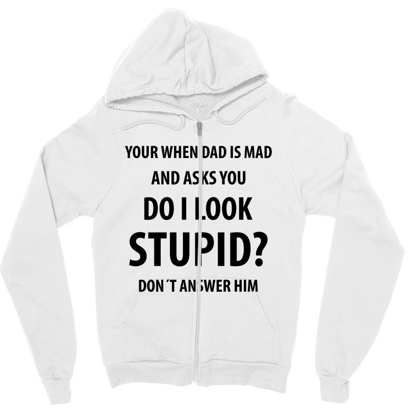 Your When Dad Is Mad And Asks You Do I Look Stupid | Funny Sayings Zipper Hoodie | Artistshot