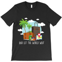 And Let The World Wait Traveling Vacation Travel T T-shirt | Artistshot