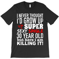 Funny 30 Year Old Gag Gift Super Sexy Single Killi T-shirt | Artistshot