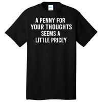 Funny, Penny For Your Thoughts Tee Sarcastic Joke Tee T Shirt Basic T-shirt | Artistshot