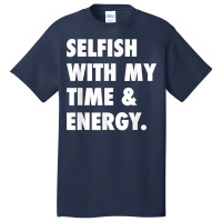 Selfish With My Time & Energy T Shirt Basic T-shirt | Artistshot