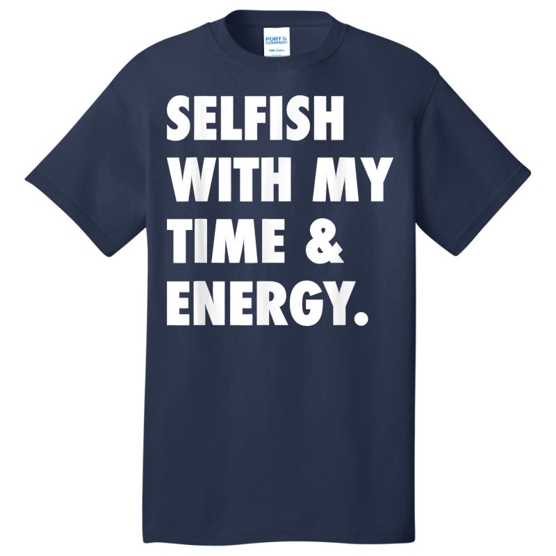 Selfish With My Time & Energy T Shirt Basic T-shirt by CharlesLCross | Artistshot