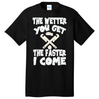 The Wetter You Get The Faster I Come T Shirt Basic T-shirt | Artistshot