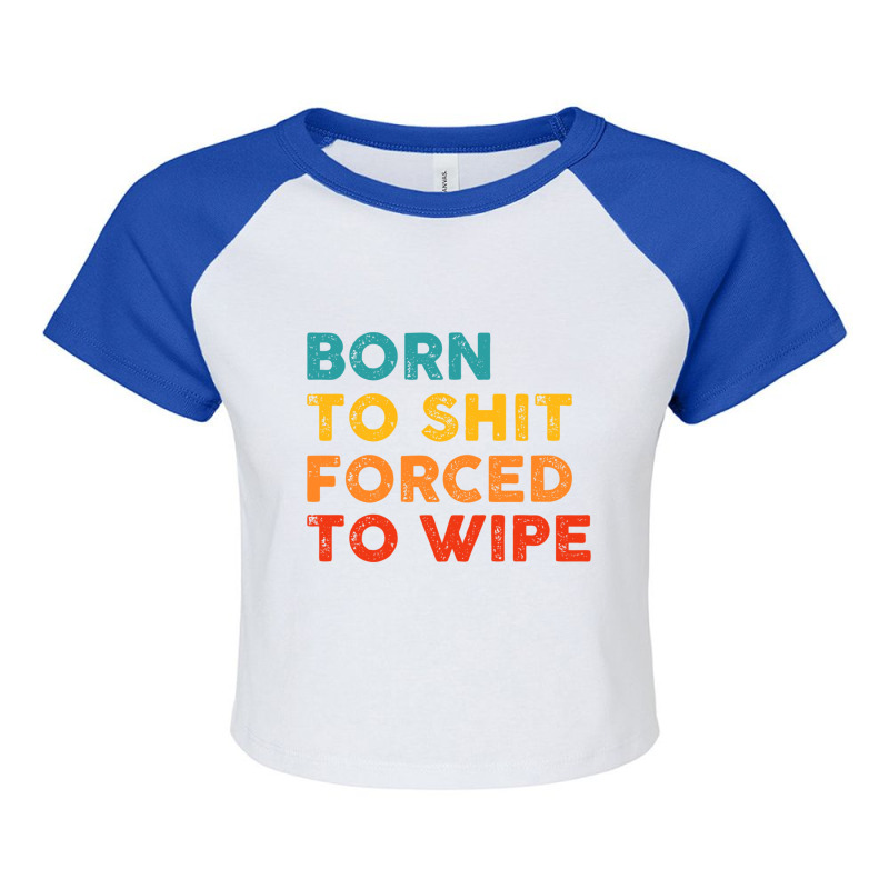 Born To Shit Forced To Wipe Raglan Crop Top by RHONDAHARRISON | Artistshot