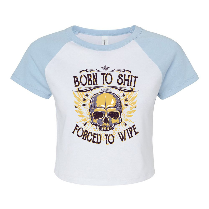 Born To Shit Forced To Wipe  (4) Raglan Crop Top by RHONDAHARRISON | Artistshot