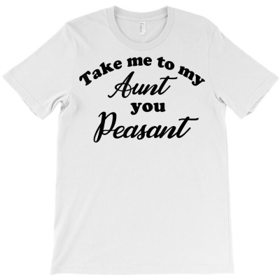 Take Me To My Aunt You Peasant Kids Funny T Shirt T-shirt Designed By Suarez Greenantonia