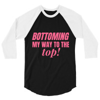 Bottoming My Way To The Top Funny Lgbtq Gay Pride 3/4 Sleeve Shirt | Artistshot