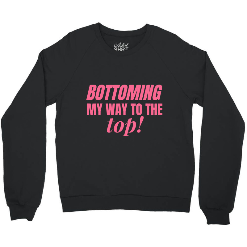 Bottoming My Way To The Top Funny Lgbtq Gay Pride Crewneck Sweatshirt by RebeccaBradi | Artistshot