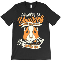 Always Be Yourself Unless You Can Be A Guinea Pig  T-shirt | Artistshot