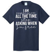 I Am Expensive All The Time Stop Asking When I'm Free T Shirt Basic T-shirt | Artistshot