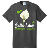 Calla Lily T  Shirt Calla Lilies Are My Love Language Flower T  Shirt Basic T-shirt | Artistshot