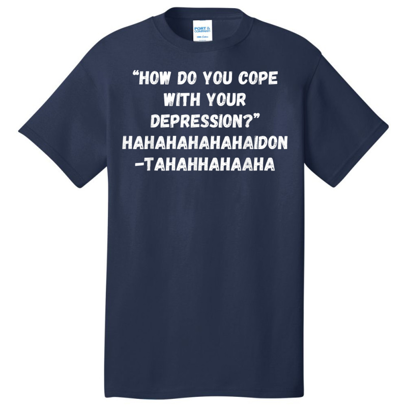 How Do You Cope With Your Depression Basic T-shirt | Artistshot