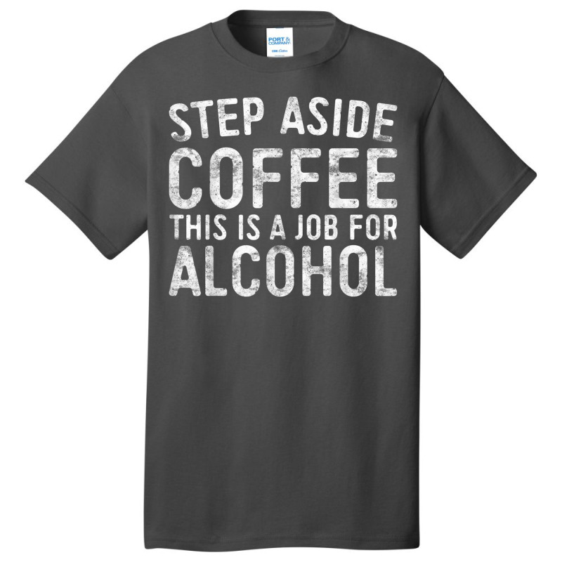 Step Aside Coffee This Is A Job For Alcohol T Shirt Drinking T Shirt Basic T-shirt by Go Shoping | Artistshot