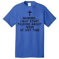 Warning I May Start Talking About Jesus At Any Time T Shirt Basic T-shirt | Artistshot