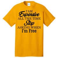 I Am Expensive All The Time Stop Asking When I'm Free, Funny T Shirt Basic T-shirt | Artistshot