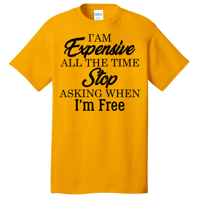 I Am Expensive All The Time Stop Asking When I'm Free, Funny T Shirt Basic T-shirt | Artistshot