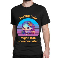 Feeling Cute Might Stab Someone Later Hedgehog Vin Classic T-shirt | Artistshot