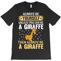 Giraffe Always Be Yourself Unless You Can Be A Gir T-shirt | Artistshot