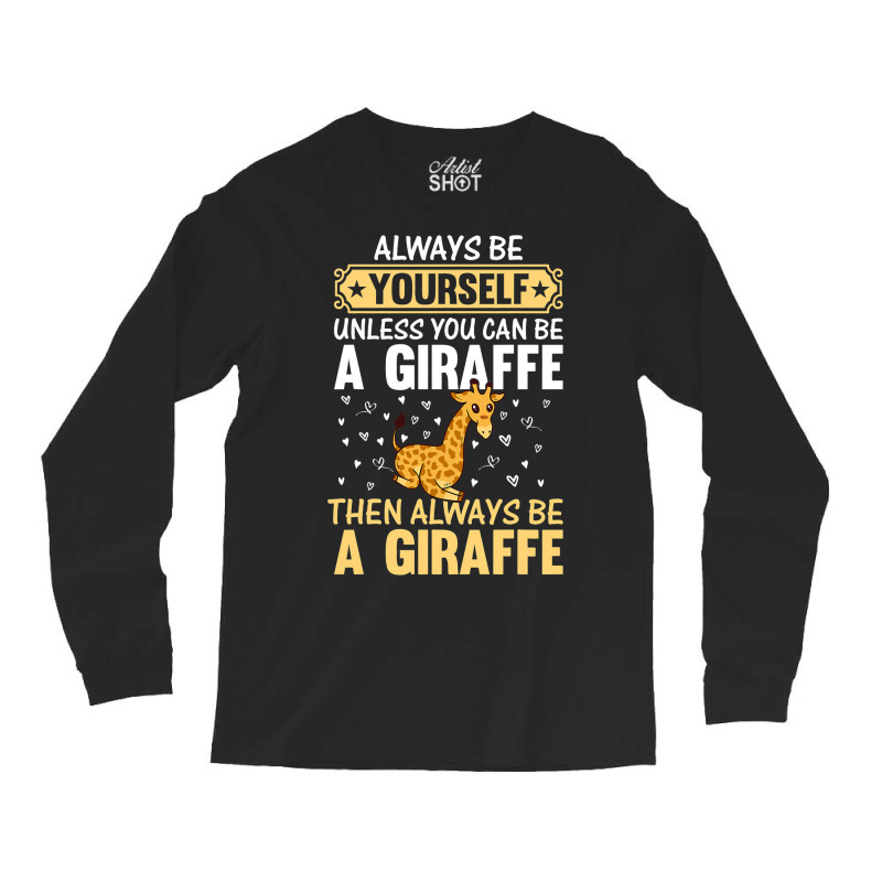 Giraffe Always Be Yourself Unless You Can Be A Gir Long Sleeve Shirts | Artistshot