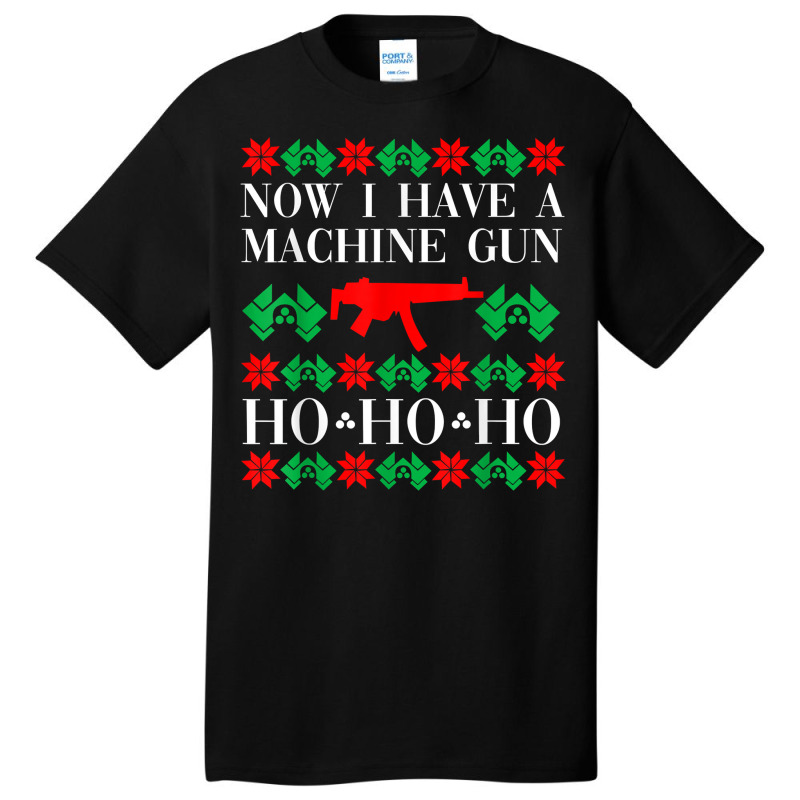 Now I Have A Machine Gun Ho Ho Ho T Shirt Basic T-shirt | Artistshot