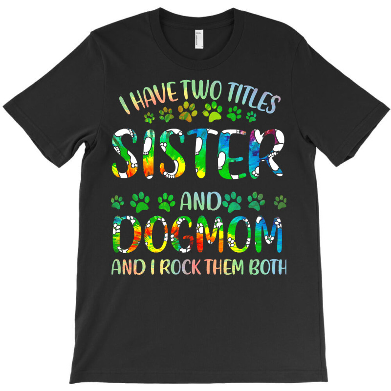 Sister And Dog Mom T  Shirt I Have Two Titles Sister And Dog Mom T  Sh T-Shirt by clement51593 | Artistshot