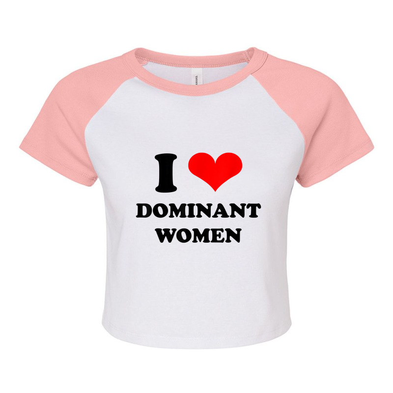 I Love Dominant Women T Shirt Raglan Crop Top by jessamynb4pru | Artistshot