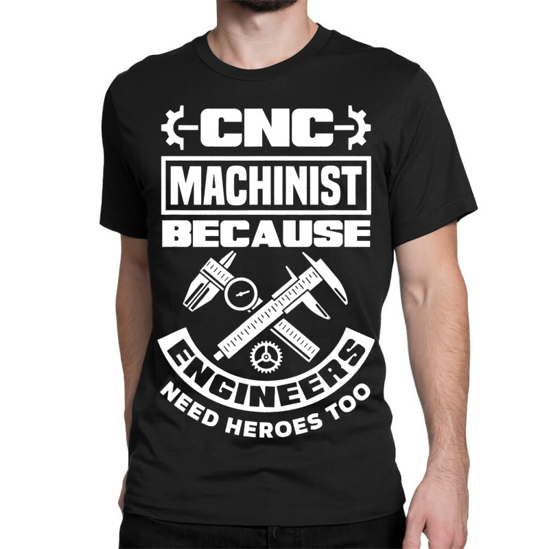 Cnc Machinist Machining Engineers Need Heroes Too Classic T-shirt | Artistshot