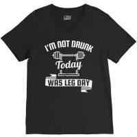 I'm Not Drunk Today Was Leg Day V-neck Tee | Artistshot