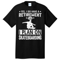 Yes I Do Have A Retirement Plan I Plan On Skateboarding T Shirt Basic T-shirt | Artistshot