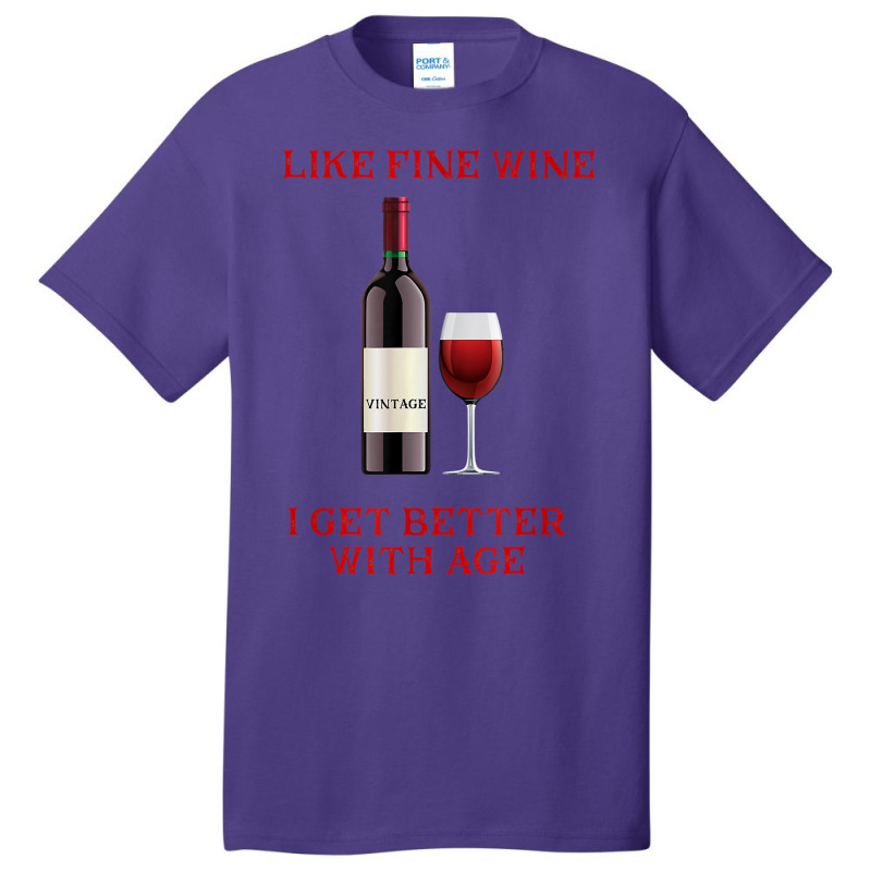 Like Fine Wine I Get Better With Age T Shirt Basic T-shirt | Artistshot