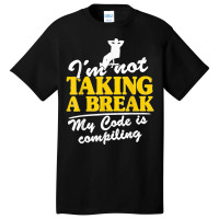 I'm Not Taking A Break My Code Is Compiling Coder Programmer Basic T-shirt | Artistshot