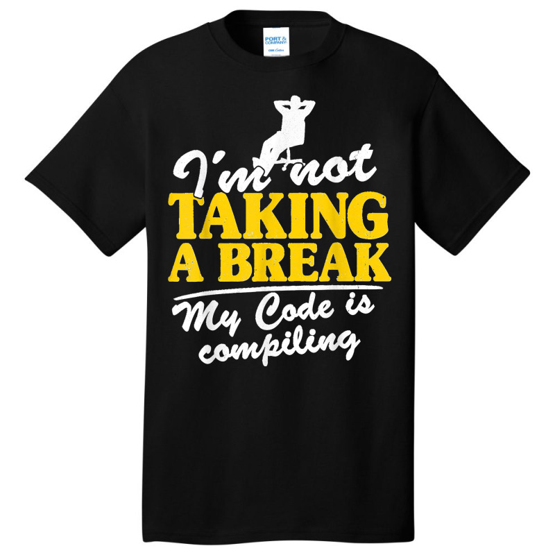 I'm Not Taking A Break My Code Is Compiling Coder Programmer Basic T-shirt | Artistshot