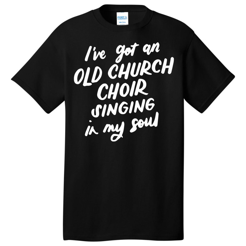 I've Got An Old Church Choir Singing In My Soul Choir Gifts Premium T Basic T-shirt | Artistshot