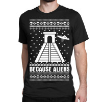 Because Aliens Funny Pyramid Makers Ugly Christmas Classic T-shirt | Artistshot